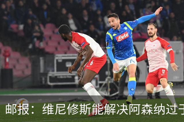 邮报：维尼修斯能解决阿森纳过于依赖右路的问题，但防守贡献不足